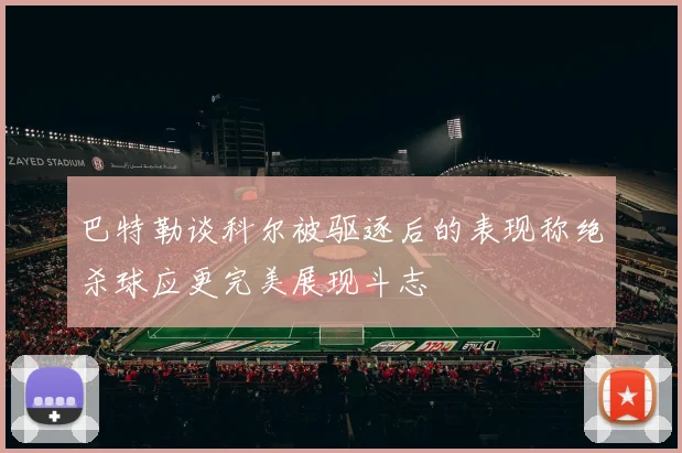 巴特勒谈科尔被驱逐后的表现称绝杀球应更完美展现斗志