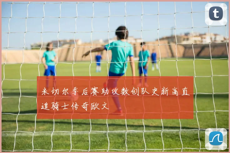 米切尔季后赛助攻数创队史新高直追骑士传奇欧文