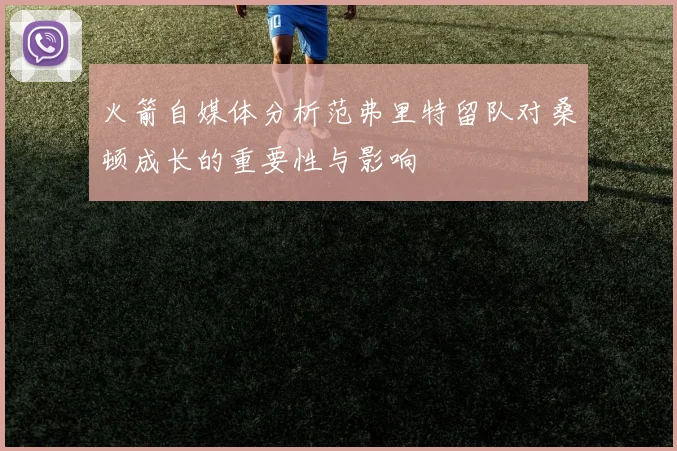 火箭自媒体分析范弗里特留队对桑顿成长的重要性与影响