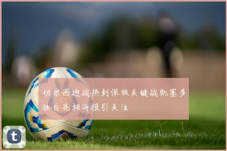 切尔西迎战热刺保级关键战凯塞多独自亮相海报引关注