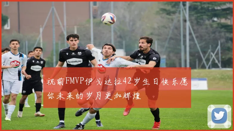 祝前FMVP伊戈达拉42岁生日快乐愿你未来的岁月更加辉煌