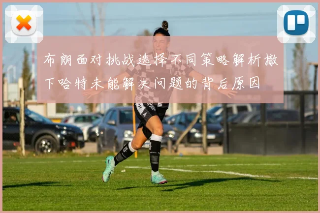 布朗面对挑战选择不同策略解析撤下哈特未能解决问题的背后原因