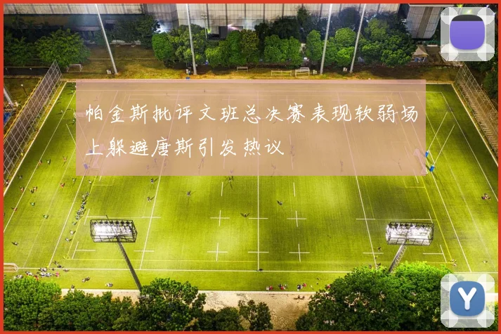 帕金斯批评文班总决赛表现软弱场上躲避唐斯引发热议