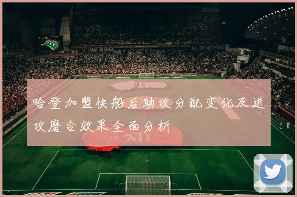 哈登加盟快船后助攻分配变化及进攻磨合效果全面分析