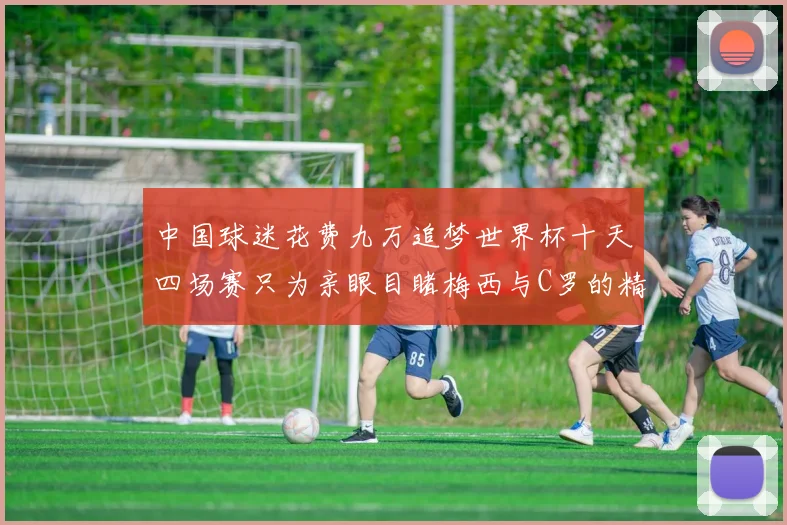 中国球迷花费九万追梦世界杯十天四场赛只为亲眼目睹梅西与C罗的精彩对决