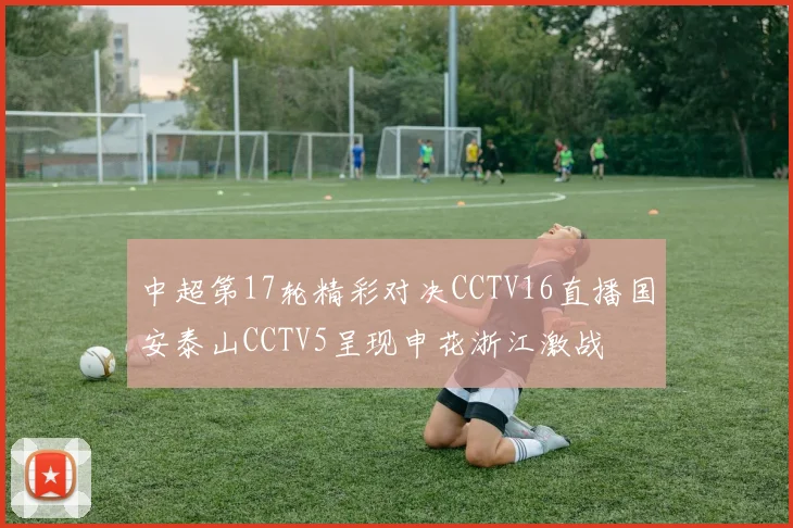中超第17轮精彩对决CCTV16直播国安泰山CCTV5呈现申花浙江激战