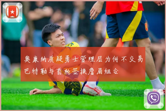奥康纳质疑勇士管理层为何不交易巴特勒与首轮签换詹眉组合