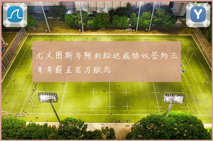 尤文图斯与阿利松达成协议签约三年年薪五百万欧元